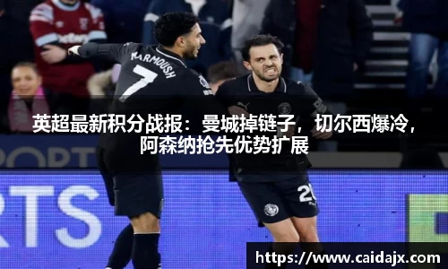 英超最新积分战报：曼城掉链子，切尔西爆冷，阿森纳抢先优势扩展